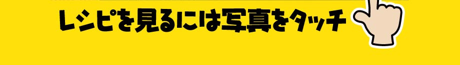 レシピを見るには写真をタッチ