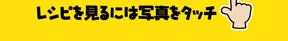 レシピを見るには写真をタッチ
