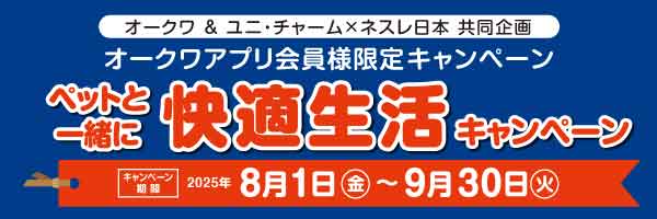 オークワアプリ限定 ユニ・チャーム、ネスレ日本（ネスレピュリナペットケア）共同企画「ペットと一緒に快適生活キャンペーン」(有効期間:8/1から9/30まで)