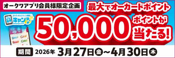 オークワアプリ限定「最大でオーカードポイント50,000ポイントが当たる！～オークワで始める新生活応援キャンペーン～」